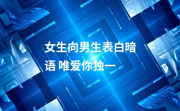 女生向男生表白暗语 唯爱你独一